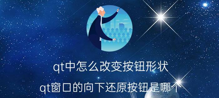 qt中怎么改变按钮形状 qt窗口的向下还原按钮是哪个？